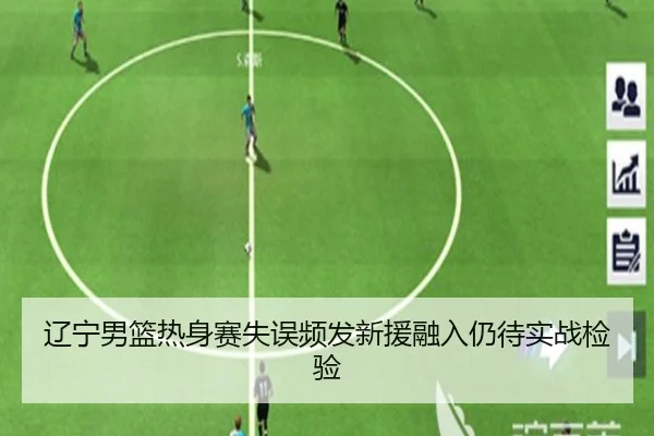 辽宁男篮热身赛失误频发新援融入仍待实战检验 - c7c7.app